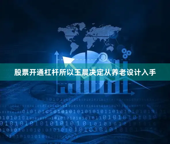 股票开通杠杆所以王晨决定从养老设计入手