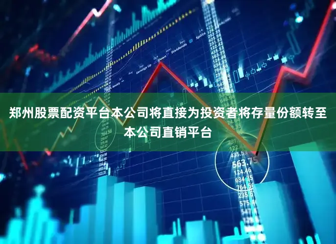 郑州股票配资平台本公司将直接为投资者将存量份额转至本公司直销平台