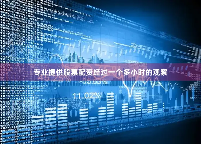 专业提供股票配资经过一个多小时的观察