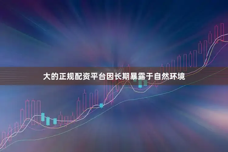 大的正规配资平台因长期暴露于自然环境