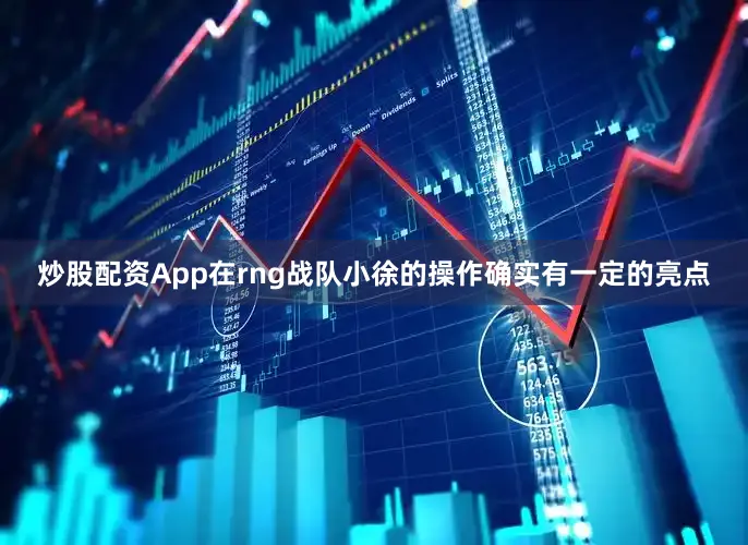 炒股配资App在rng战队小徐的操作确实有一定的亮点